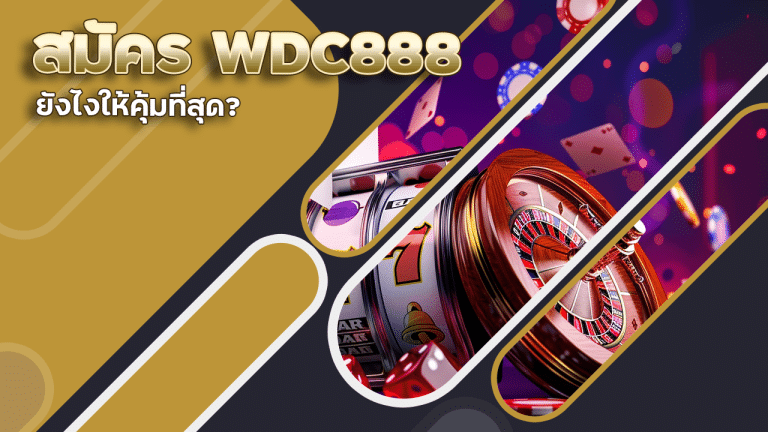 สมัคร WDC888 ยังไงให้คุ้มที่สุด